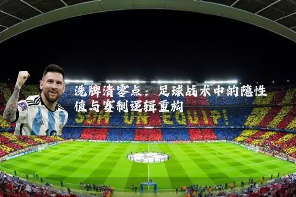 洗牌清零点：足球战术中的隐性阈值与赛制逻辑重构