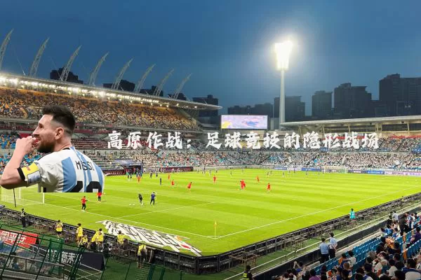 高原作战：足球竞技的隐形战场