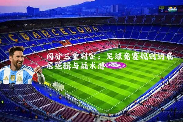 同分三重判定：足球竞赛规则的底层逻辑与战术博弈