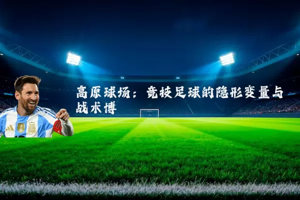 高原球场：竞技足球的隐形变量与战术博弈