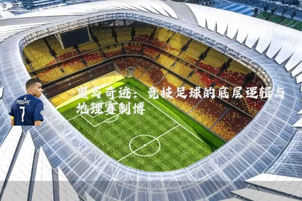 黑马奇迹：竞技足球的底层逻辑与地理赛制博弈