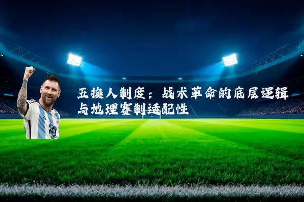 五换人制度:战术革命的底层逻辑与地理赛制适配性