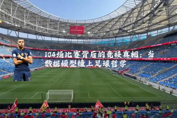 104场比赛背后的竞技真相：当数据模型撞上足球哲学