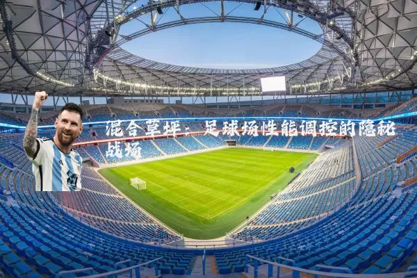 混合草坪：足球场性能调控的隐秘战场