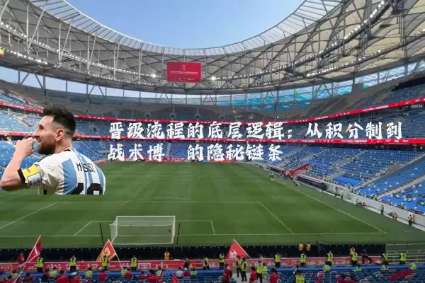 晋级流程的底层逻辑:从积分制到战术博弈的隐秘链条